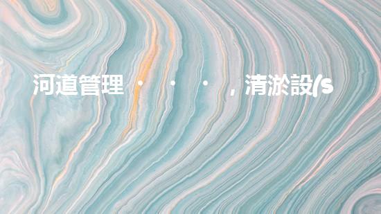 河道管理，清淤設(shè)備助力綠色生態(tài)恢復(fù)